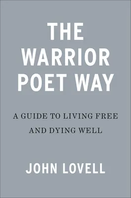 A harcos költő útja: Útmutató a szabad élethez és a jó halálhoz - The Warrior Poet Way: A Guide to Living Free and Dying Well