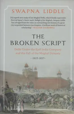 Megtört forgatókönyv - Delhi a Kelet-indiai Társaság alatt és a Mogul-dinasztia bukása 1803-1857 - Broken Script - Delhi under the East India Company and the fall of the Mughal Dynasty 1803-1857