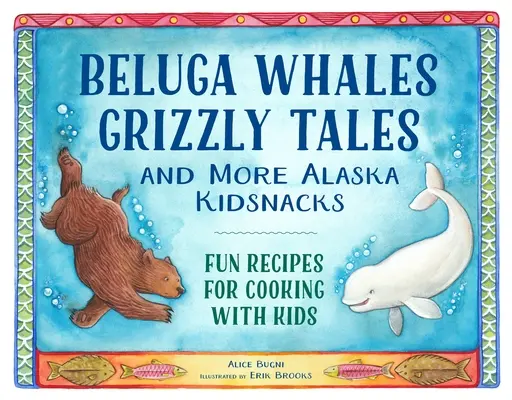 Beluga bálnák, grizzly mesék és még több alaszkai gyerekcsemege: Vicces receptek a gyerekekkel való főzéshez - Beluga Whales, Grizzly Tales, and More Alaska Kidsnacks: Fun Recipes for Cooking with Kids