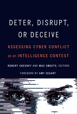 Elrettentés, megzavarás vagy megtévesztés: A kiberkonfliktus mint hírszerzési verseny értékelése - Deter, Disrupt, or Deceive: Assessing Cyber Conflict as an Intelligence Contest