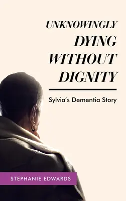 Tudatlanul méltóság nélkül haldokolni - Sylvia demenciatörténete - Unknowingly Dying Without Dignity - Sylvia's Dementia Story