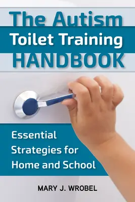 Autizmus WC-képzés kézikönyve: Alapvető stratégiák otthon és az iskolában - Autism Toilet Training Handbook: Essential Strategies for Home and School