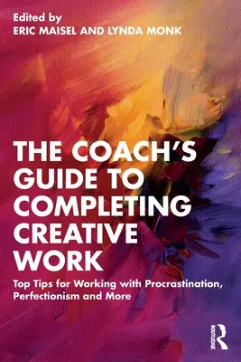 The Coach's Guide to Completing Creative Work: Top tippek a prokrastináció, a perfekcionizmus és más problémák kezeléséhez - The Coach's Guide to Completing Creative Work: Top Tips for Working with Procrastination, Perfectionism and More