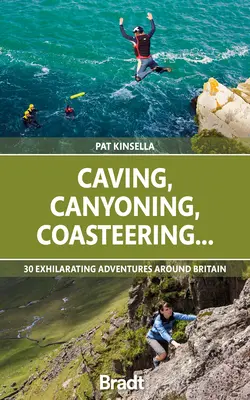 Caving, Canyoning, Coasteering...: 30 izgalmas kaland Nagy-Britannia körül - Caving, Canyoning, Coasteering...: 30 Exhilarating Adventures Around Britain