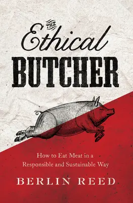 Az etikus hentes: Hogyan változtathatja meg a világot az átgondolt étkezés - The Ethical Butcher: How Thoughtful Eating Can Change Your World