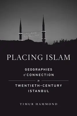 Az iszlám elhelyezése: A kapcsolat geográfiái a huszadik századi Isztambulban 4. kötet - Placing Islam: Geographies of Connection in Twentieth-Century Istanbul Volume 4