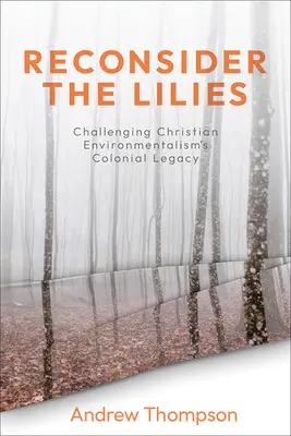 Gondold újra a liliomokat: A keresztény környezetvédelem gyarmati örökségének megkérdőjelezése - Reconsider the Lilies: Challenging Christian Environmentalism's Colonial Legacy