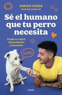 S El Humano Que Tu Perro Necesita. Cuida Su Salud, Alimentacin Y Bienestar / B E the Human Your Dog Needs. Gondoskodj az egészségéről, táplálkozásáról és W - S El Humano Que Tu Perro Necesita. Cuida Su Salud, Alimentacin Y Bienestar / B E the Human Your Dog Needs. Take Care of Its Health, Nutrition, and W