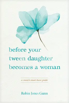 Mielőtt a tizenéves lányod nő lesz: A Mom's Must-Have Guide - Before Your Tween Daughter Becomes a Woman: A Mom's Must-Have Guide