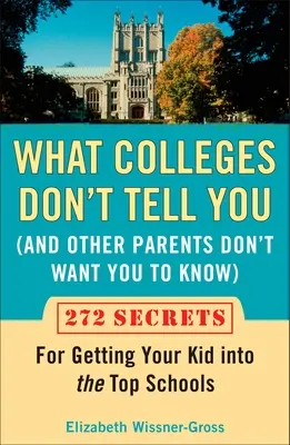 Amit a főiskolák nem mondanak el neked (és más szülők nem akarják, hogy tudj): 272 titok, amivel bejuttathatod a gyerekedet a legjobb iskolákba. - What Colleges Don't Tell You (and Other Parents Don't Want You to Know): 272 Secrets for Getting Your Kid Into the Top Schools