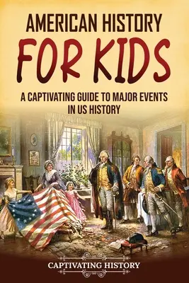 Amerikai történelem gyerekeknek: A Captivating Guide to Major Events in US History (Magával ragadó kalauz az USA történelmének főbb eseményeihez) - American History for Kids: A Captivating Guide to Major Events in US History