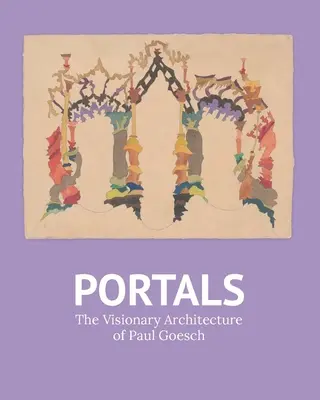 Portálok: Paul Goesch látomásos építészete - Portals: The Visionary Architecture of Paul Goesch