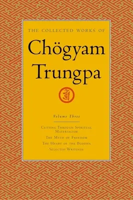 Chgyam Trungpa összegyűjtött művei, 3. kötet: Átvágás a spirituális materializmuson - A szabadság mítosza - A Buddha szíve - Válogatott írások - The Collected Works of Chgyam Trungpa, Volume 3: Cutting Through Spiritual Materialism - The Myth of Freedom - The Heart of the Buddha - Selected Wri