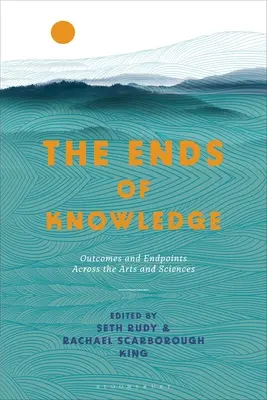 A tudás végei: Kimenetek és végpontok a művészetekben és a tudományokban - The Ends of Knowledge: Outcomes and Endpoints Across the Arts and Sciences