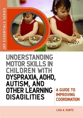 A motoros készségek megértése diszpraxiás, adhd-s, autista és egyéb tanulási zavarokkal küzdő gyermekeknél: Útmutató a koordináció javításához - Understanding Motor Skills in Children with Dyspraxia, Adhd, Autism, and Other Learning Disabilities: A Guide to Improving Coordination