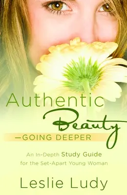 Hiteles szépség, Mélyebbre hatolva: A Study Guide for the Set-Apart Young Woman (Tanulmányi útmutató az elszánt fiatal nők számára) - Authentic Beauty, Going Deeper: A Study Guide for the Set-Apart Young Woman