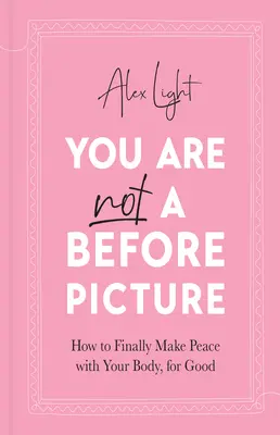 Te nem egy előtte-kép vagy - Hogyan köss végre békét a testeddel, örökre - You Are Not a Before Picture - How to Finally Make Peace with Your Body, for Good