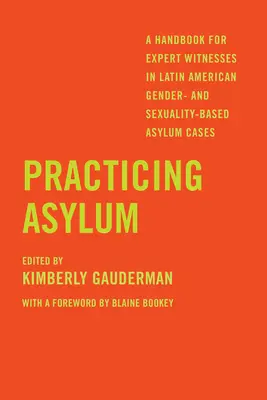 A menekültügy gyakorlása: Kézikönyv szakértő tanúk számára latin-amerikai nemi és szexuális alapú menekültügyi ügyekben - Practicing Asylum: A Handbook for Expert Witnesses in Latin American Gender- And Sexuality-Based Asylum Cases