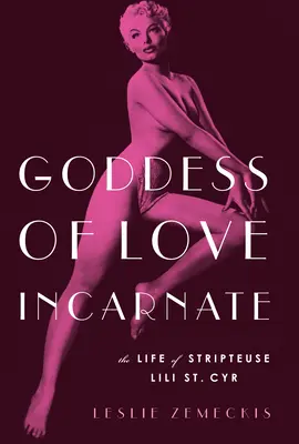 A megtestesült szerelem istennője: Lili St. Cyr sztriptíztáncosnő élete. - Goddess of Love Incarnate: The Life of Stripteuse Lili St. Cyr.