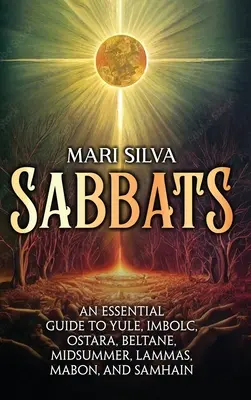 Szombatok: A Yule, Imbolc, Ostara, Beltane, Midsummer, Lammas, Mabon és Samhain alapvető útmutatója - Sabbats: An Essential Guide to Yule, Imbolc, Ostara, Beltane, Midsummer, Lammas, Mabon, and Samhain