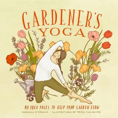 A kertész jógája: 40 jógapóz, amely segít a kerti áramlásban - Gardener's Yoga: 40 Yoga Poses to Help Your Garden Flow