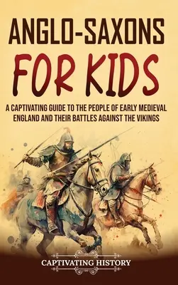 Angolszászok gyerekeknek: A kora középkori Anglia népeinek és a vikingek elleni harcaiknak lebilincselő bemutatása - Anglo-Saxons for Kids: A Captivating Guide to the People of Early Medieval England and Their Battles Against the Vikings