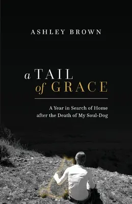 A kegyelem farka: Egy év otthonkeresés a lelki kutyám halála után - A Tail of Grace: A year in search of home after the death of my soul-dog