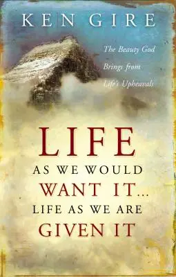 Az élet, ahogyan mi szeretnénk . . . Az élet, ahogyan kapjuk : A szépség, amelyet Isten az élet zűrzavaraiból hoz elénk - Life as We Would Want It . . . Life as We Are Given It: The Beauty God Brings from Life's Upheavals