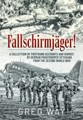 Fallschirmjger!: A második világháborús német ejtőernyős veteránok első kézből származó beszámolóinak és naplóinak gyűjteménye. - Fallschirmjger!: A Collection of Firsthand Accounts and Diaries by German Paratrooper Veterans from the Second World War