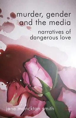 Gyilkosság, nemek és a média: A veszélyes szerelem elbeszélései - Murder, Gender and the Media: Narratives of Dangerous Love