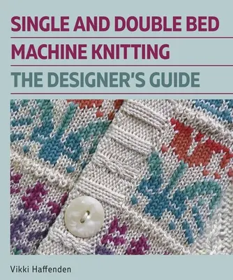 Egy- és kétágyas gépi kötés: A tervezők útmutatója - Single and Double Bed Machine Knitting: The Designers Guide