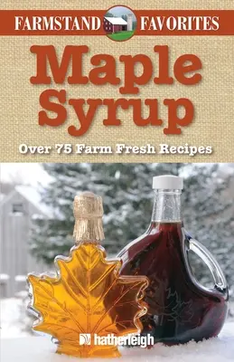 Juharszirup: Több mint 75 farmfriss recept - Maple Syrup: Over 75 Farm Fresh Recipes