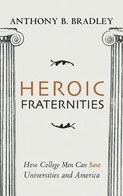 Heroic Fraternities: Hogyan menthetik meg a főiskolás férfiak az egyetemeket és Amerikát - Heroic Fraternities: How College Men Can Save Universities and America