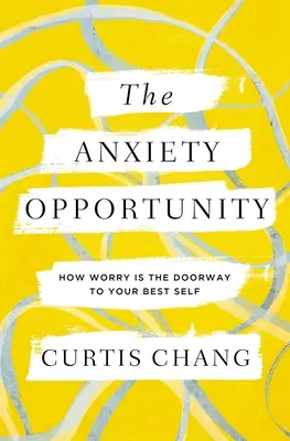 A szorongás lehetősége: Hogyan az aggodalom a legjobb énedhez vezető kapu - The Anxiety Opportunity: How Worry Is the Doorway to Your Best Self