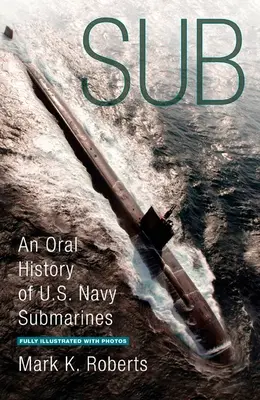 Sub - Az amerikai haditengerészet tengeralattjáróinak szóbeli története - Sub - An Oral History of US Navy Submarines