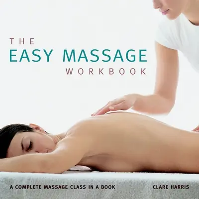 A könnyű masszázs munkafüzet: Egy teljes masszázsóra egy könyvben - The Easy Massage Workbook: A Complete Massage Class in a Book