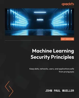 Gépi tanulás biztonsági alapjai: Az adatok, hálózatok, felhasználók és alkalmazások biztonságban tartása a kíváncsi szemektől - Machine Learning Security Principles: Keep data, networks, users, and applications safe from prying eyes