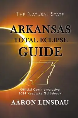 Arkansas Total Eclipse Guide (Arkansasi teljes napfogyatkozás kalauz): Hivatalos emlékkönyv 2024-es emléktáblára - Arkansas Total Eclipse Guide: Official Commemorative 2024 Keepsake Guidebook