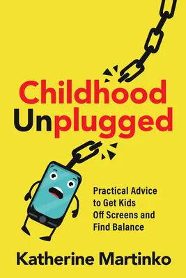 Childhood Unplugged: Gyakorlati tanácsok a gyerekek képernyőktől való elszakításához és az egyensúly megtalálásához - Childhood Unplugged: Practical Advice to Get Kids Off Screens and Find Balance