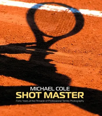 A lövés mestere: Michael Cole: Negyven év a professzionális teniszfotózás csúcsán - Shot Master: Forty Years at the Pinnacle of Professional Tennis Photography, by Michael Cole