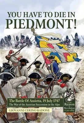 Piemontban kell meghalnod!: Az assiettai csata, 1747. július 19. Az osztrák örökösödési háború az Alpokban - You Have to Die in Piedmont!: The Battle of Assietta, 19 July 1747. the War of the Austrian Succession in the Alps