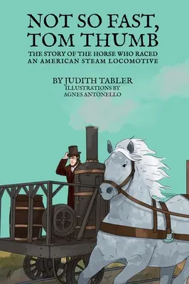 Ne olyan gyorsan, Tom Thumb! A ló története, aki versenyzett egy amerikai gőzmozdonnyal - Not So Fast, Tom Thumb: The story of the horse who raced an American steam locomotive