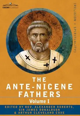 The Ante-Nicene Fathers: Az atyák írásai Kr. u. 325-ig I. kötet - Az apostoli atyák Justinus Mártírral és Iréneusszal - The Ante-Nicene Fathers: The Writings of the Fathers Down to A.D. 325 Volume I - The Apostolic Fathers with Justin Martyr and Irenaeus