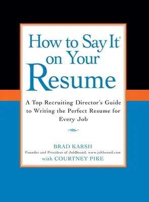 Hogyan írd le az önéletrajzodban: A Top Recruiting Director's Guide's Writing the Perfect Resume for Every Job (Egy top toborzó igazgató útmutatója a tökéletes önéletrajz megírásához minden álláshoz) - How to Say It on Your Resume: A Top Recruiting Director's Guide to Writing the Perfect Resume for Every Job