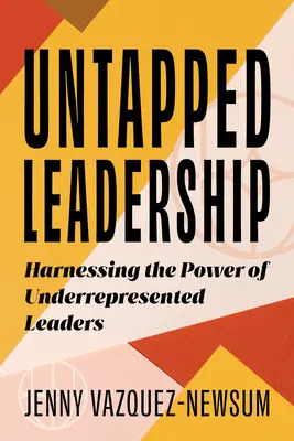 Untapped Leadership: Harnessing the Power of Underrepresented Leaders (Az alulreprezentált vezetők erejének hasznosítása) - Untapped Leadership: Harnessing the Power of Underrepresented Leaders