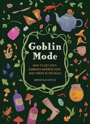 Goblin módra: Hogyan legyünk otthonosak, fogadjuk el a tökéletlenséget, és gyarapodjunk a mocsokban - Goblin Mode: How to Get Cozy, Embrace Imperfection, and Thrive in the Muck