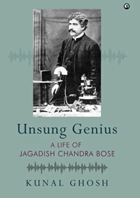 UNSUNG GENIUS A Life of Jagadish Chandra Bose - Jagadish Chandra Bose élete - UNSUNG GENIUS A Life of Jagadish Chandra Bose - A Life of Jagadish Chandra Bose