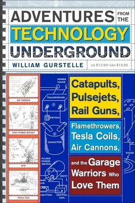 Kalandok a technológiai alvilágból: Katapultok, impulzusrakéták, sínágyúk, lángszórók, Tesla-tekercsek, légágyúk és a szerelmes garázsharcosok - Adventures from the Technology Underground: Catapults, Pulsejets, Rail Guns, Flamethrowers, Tesla Coils, Air Cannons, and the Garage Warriors Who Love