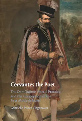 Cervantes, a költő: A Don Quijote, a költői gyakorlat és az első modern regény koncepciója - Cervantes the Poet: The Don Quijote, Poetic Practice, and the Conception of the First Modern Novel