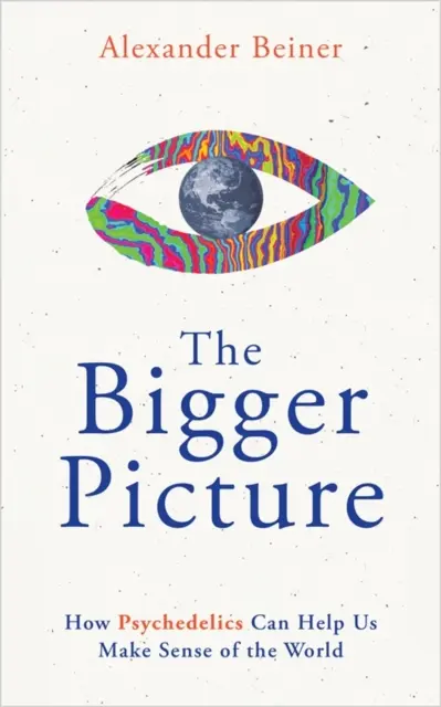 Nagyobb kép - Hogyan segíthetnek a pszichedelikus szerek értelmet adni a világnak - Bigger Picture - How Psychedelics Can Help Us Make Sense of the World